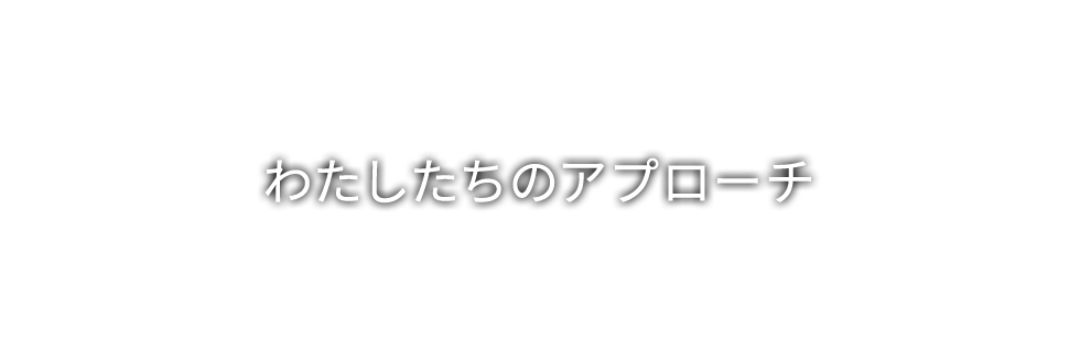 わたしたちのアプローチ